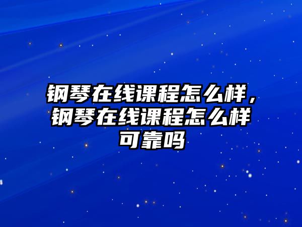 鋼琴在線課程怎么樣，鋼琴在線課程怎么樣可靠嗎