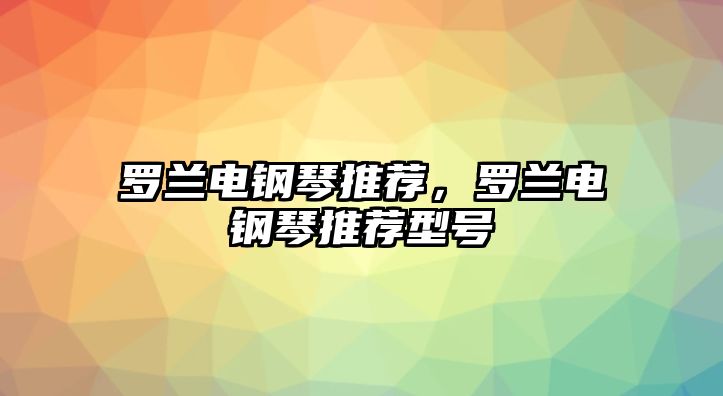 羅蘭電鋼琴推薦，羅蘭電鋼琴推薦型號