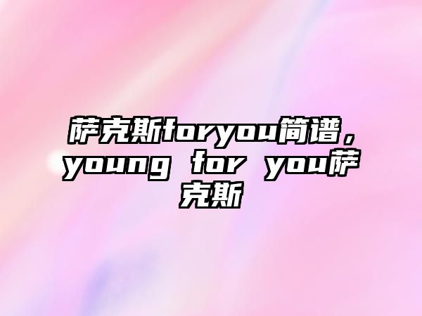 薩克斯foryou簡譜，young for you薩克斯