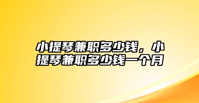 小提琴兼職多少錢，小提琴兼職多少錢一個月