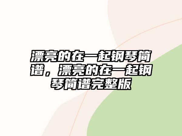 漂亮的在一起鋼琴簡譜，漂亮的在一起鋼琴簡譜完整版