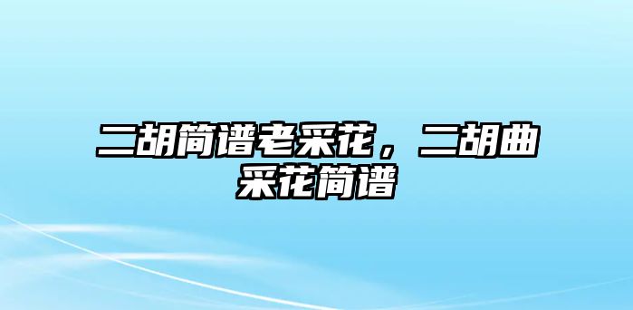 二胡簡譜老采花，二胡曲采花簡譜