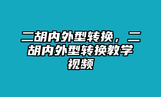 二胡內外型轉換，二胡內外型轉換教學視頻