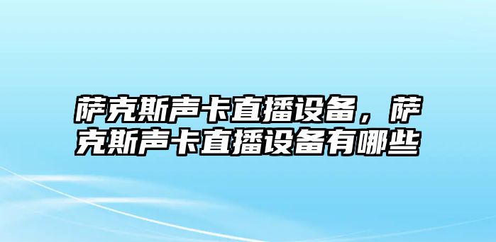 薩克斯聲卡直播設(shè)備，薩克斯聲卡直播設(shè)備有哪些