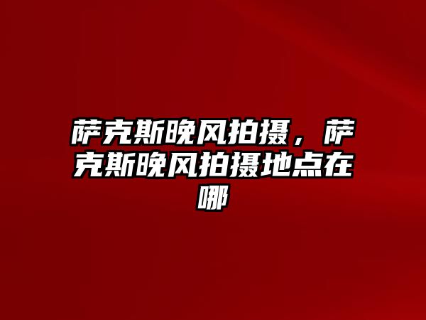 薩克斯晚風拍攝，薩克斯晚風拍攝地點在哪