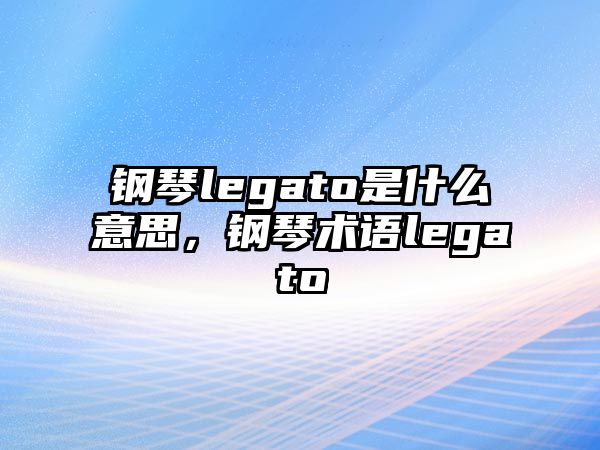 鋼琴legato是什么意思，鋼琴術語legato