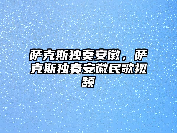 薩克斯獨奏安徽，薩克斯獨奏安徽民歌視頻