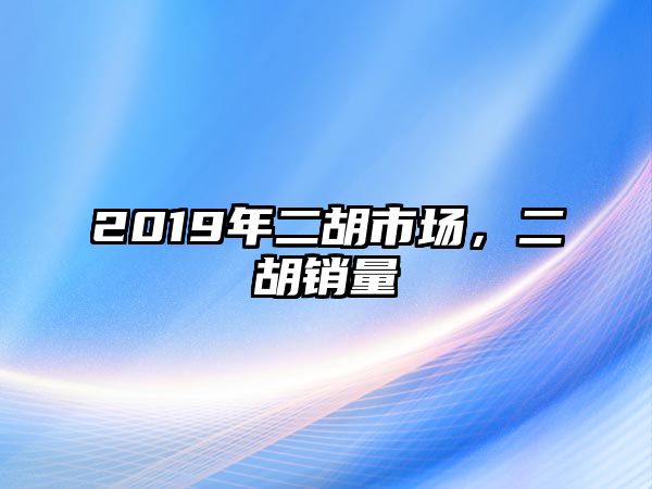 2019年二胡市場，二胡銷量