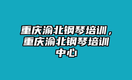 重慶渝北鋼琴培訓，重慶渝北鋼琴培訓中心