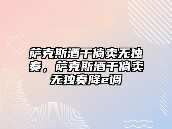 薩克斯酒干倘賣無獨奏，薩克斯酒干倘賣無獨奏降e調