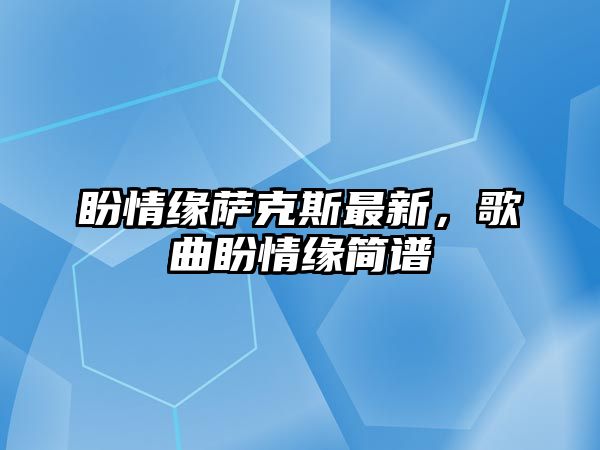 盼情緣薩克斯最新，歌曲盼情緣簡譜