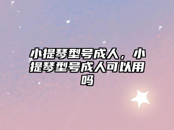 小提琴型號成人，小提琴型號成人可以用嗎