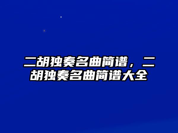 二胡獨(dú)奏名曲簡(jiǎn)譜，二胡獨(dú)奏名曲簡(jiǎn)譜大全