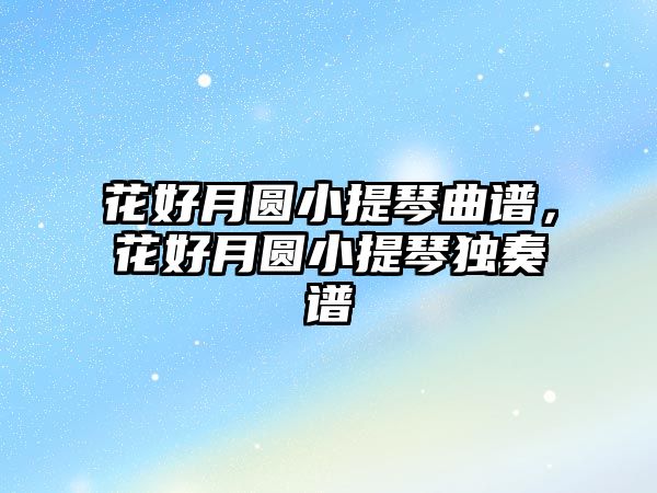 花好月圓小提琴曲譜，花好月圓小提琴獨(dú)奏譜