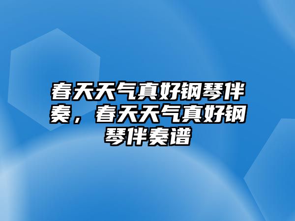 春天天氣真好鋼琴伴奏，春天天氣真好鋼琴伴奏譜