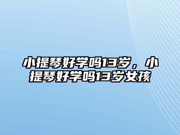 小提琴好學嗎13歲，小提琴好學嗎13歲女孩