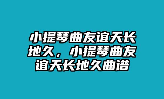 小提琴曲友誼天長地久，小提琴曲友誼天長地久曲譜