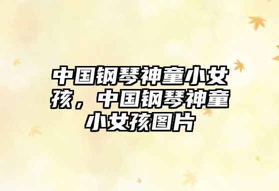 中國鋼琴神童小女孩，中國鋼琴神童小女孩圖片