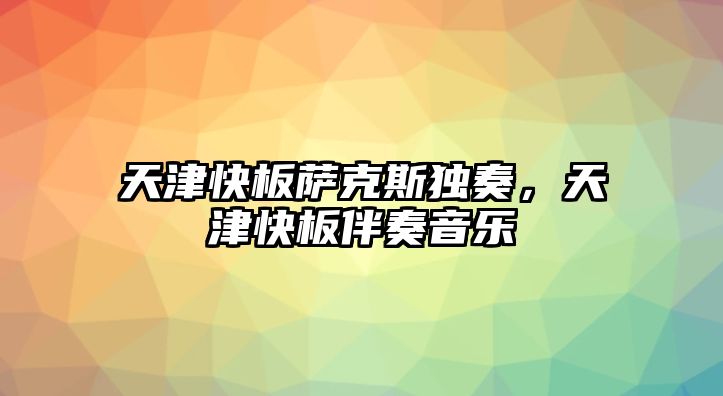 天津快板薩克斯獨奏，天津快板伴奏音樂