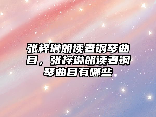 張梓琳朗讀者鋼琴曲目，張梓琳朗讀者鋼琴曲目有哪些