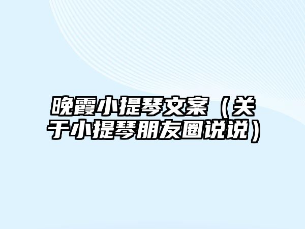 晚霞小提琴文案（關于小提琴朋友圈說說）