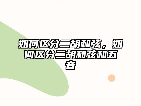 如何區(qū)分二胡和弦，如何區(qū)分二胡和弦和五音