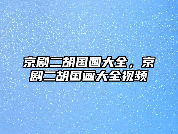 京劇二胡國畫大全，京劇二胡國畫大全視頻