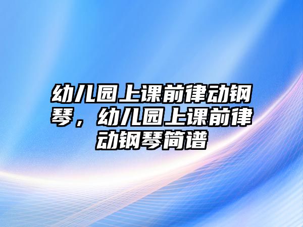 幼兒園上課前律動鋼琴，幼兒園上課前律動鋼琴簡譜