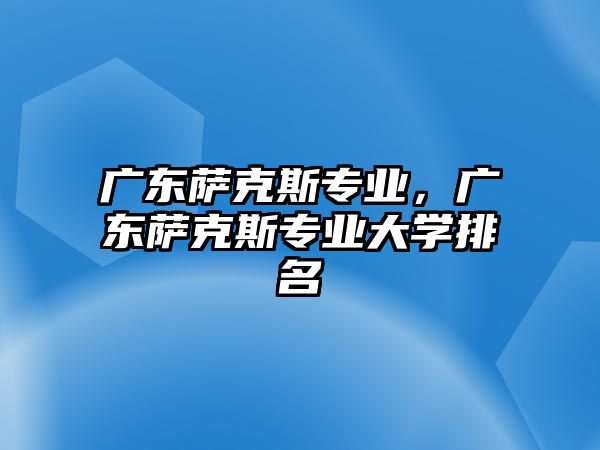 廣東薩克斯專業，廣東薩克斯專業大學排名