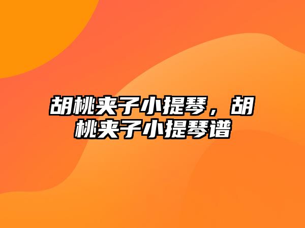 胡桃?jiàn)A子小提琴，胡桃?jiàn)A子小提琴譜