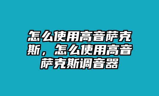 怎么使用高音薩克斯，怎么使用高音薩克斯調音器