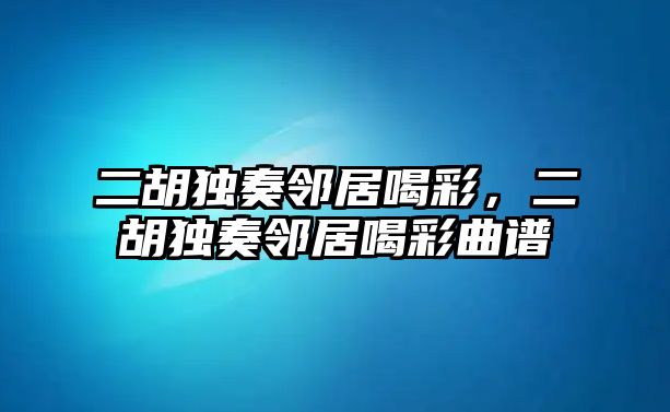 二胡獨奏鄰居喝彩，二胡獨奏鄰居喝彩曲譜