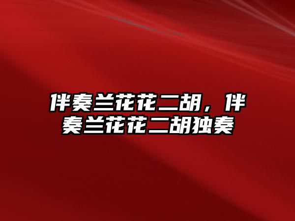 伴奏蘭花花二胡，伴奏蘭花花二胡獨(dú)奏