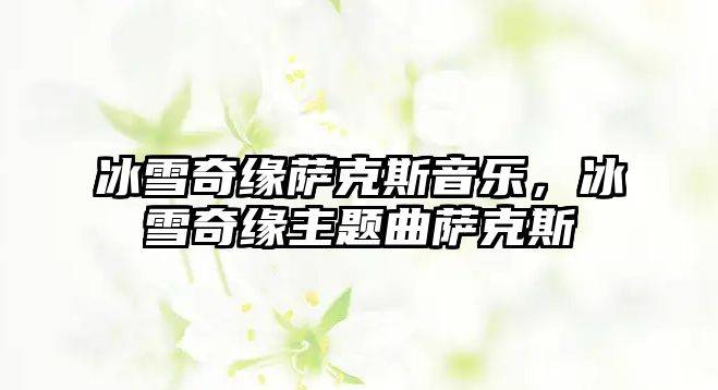 冰雪奇緣薩克斯音樂，冰雪奇緣主題曲薩克斯