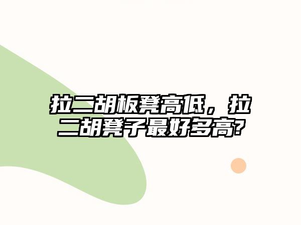 拉二胡板凳高低，拉二胡凳子最好多高?