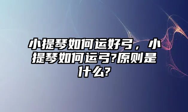 小提琴如何運好弓，小提琴如何運弓?原則是什么?