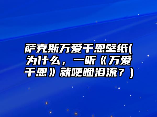 薩克斯萬愛千恩壁紙(為什么，一聽《萬愛千恩》就哽咽淚流？)