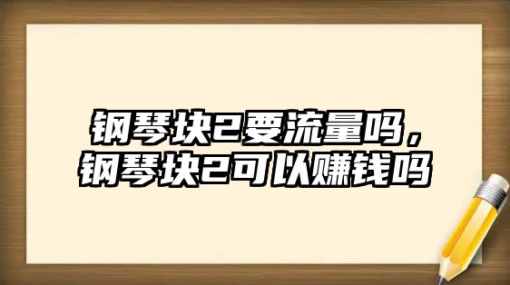 鋼琴塊2要流量嗎，鋼琴塊2可以賺錢嗎