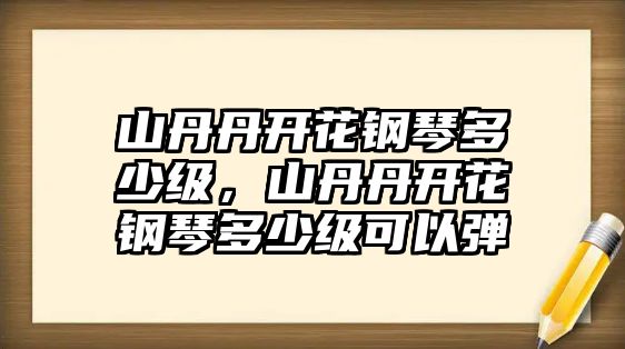 山丹丹開花鋼琴多少級，山丹丹開花鋼琴多少級可以彈