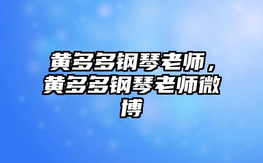 黃多多鋼琴老師，黃多多鋼琴老師微博