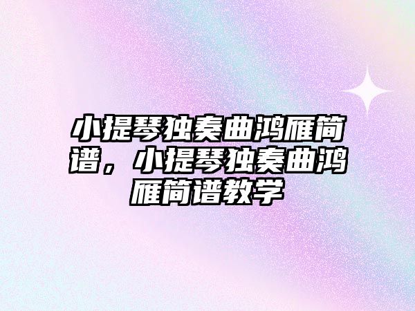 小提琴獨奏曲鴻雁簡譜，小提琴獨奏曲鴻雁簡譜教學(xué)