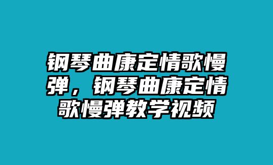 鋼琴曲康定情歌慢彈，鋼琴曲康定情歌慢彈教學視頻