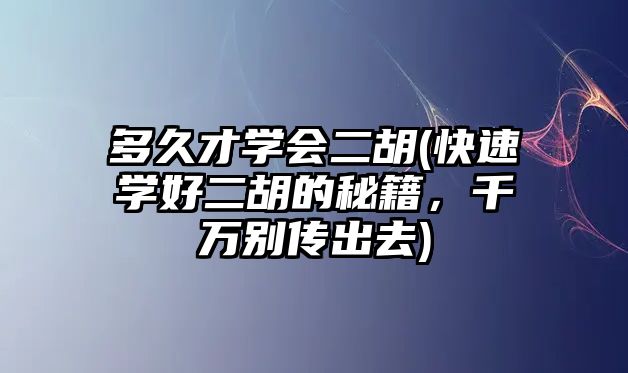 多久才學會二胡(快速學好二胡的秘籍，千萬別傳出去)