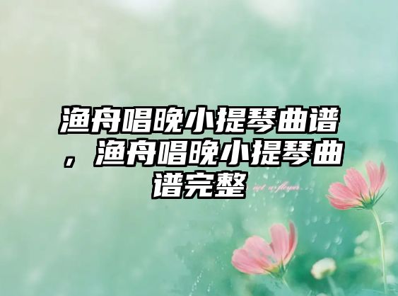 漁舟唱晚小提琴曲譜，漁舟唱晚小提琴曲譜完整