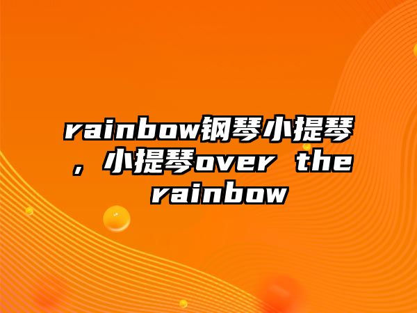 rainbow鋼琴小提琴，小提琴over the rainbow