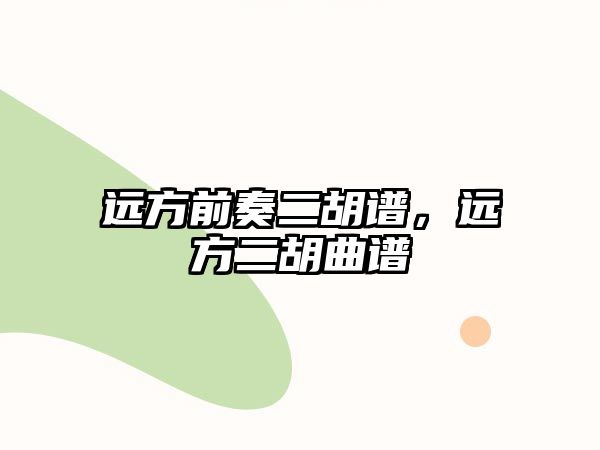 遠方前奏二胡譜，遠方二胡曲譜