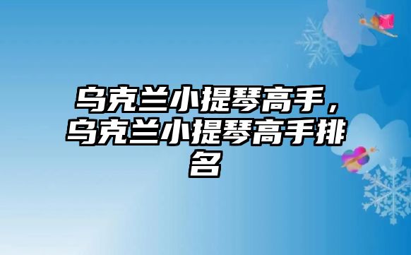 烏克蘭小提琴高手，烏克蘭小提琴高手排名