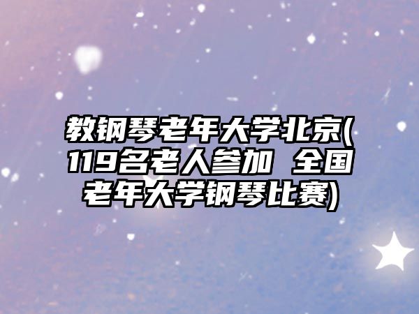 教鋼琴老年大學北京(119名老人參加 全國老年大學鋼琴比賽)