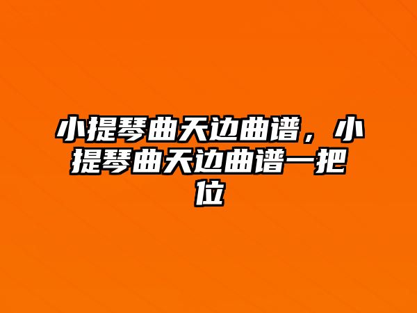 小提琴曲天邊曲譜，小提琴曲天邊曲譜一把位