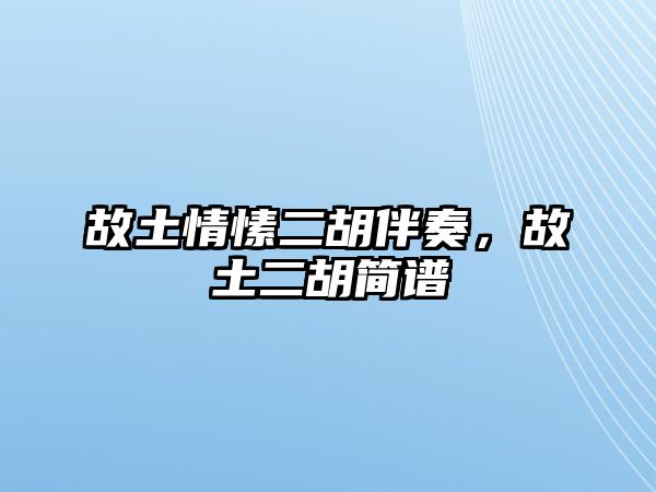 故土情愫二胡伴奏，故土二胡簡(jiǎn)譜